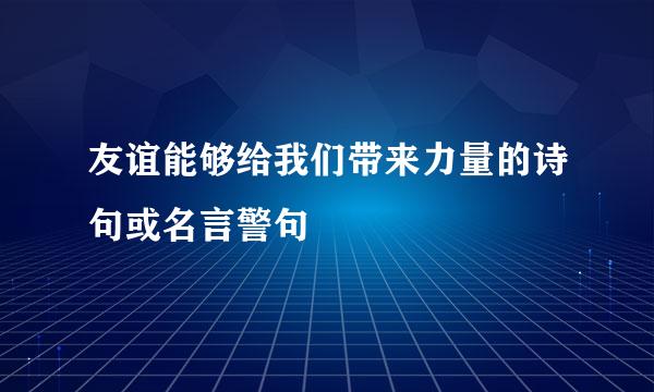 友谊能够给我们带来力量的诗句或名言警句