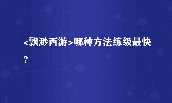 <飘渺西游>哪种方法练级最快？