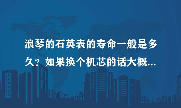 浪琴的石英表的寿命一般是多久？如果换个机芯的话大概要多少钱？