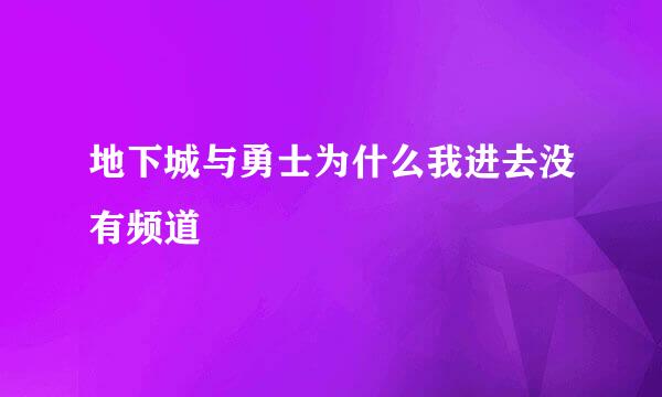 地下城与勇士为什么我进去没有频道