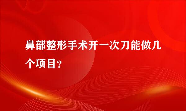 鼻部整形手术开一次刀能做几个项目？