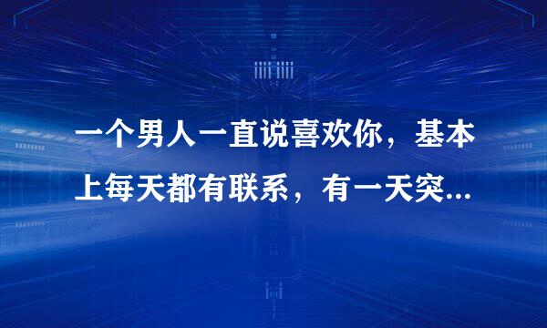 一个男人一直说喜欢你，基本上每天都有联系，有一天突然来了一句我恨你，这代表什么？