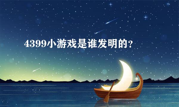 4399小游戏是谁发明的？