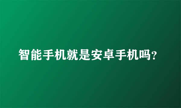 智能手机就是安卓手机吗？