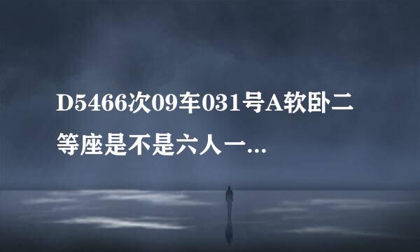 D5466次09车031号A软卧二等座是不是六人一个包厢？是不是第九节31号座位？