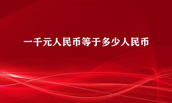 一千元人民币等于多少人民币