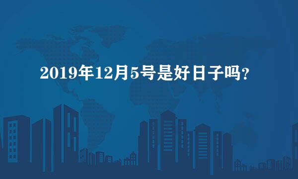 2019年12月5号是好日子吗？