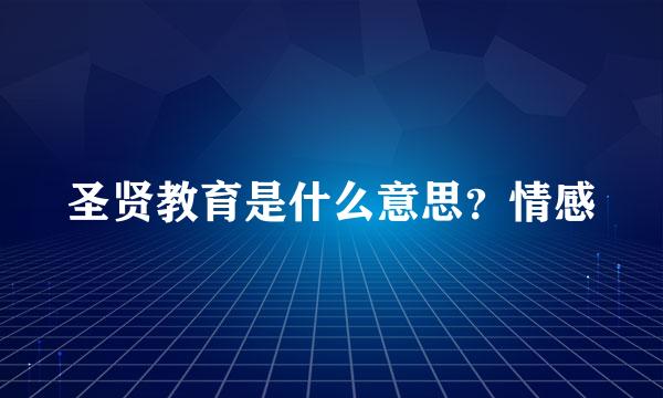 圣贤教育是什么意思？情感