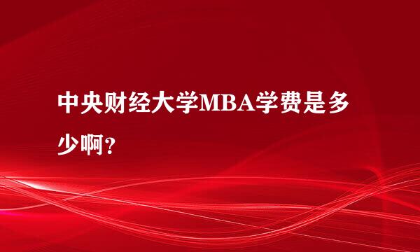 中央财经大学MBA学费是多少啊？