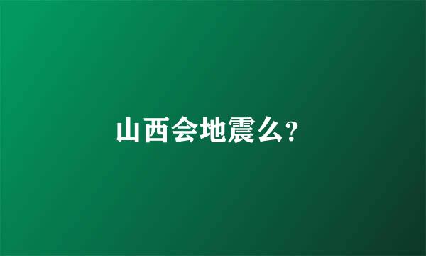 山西会地震么？