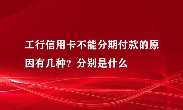 工行信用卡不能分期付款的原因有几种？分别是什么