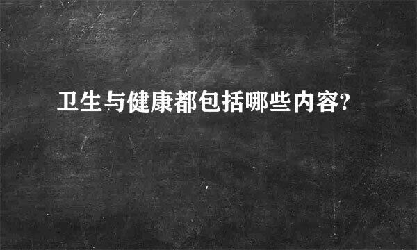 卫生与健康都包括哪些内容?