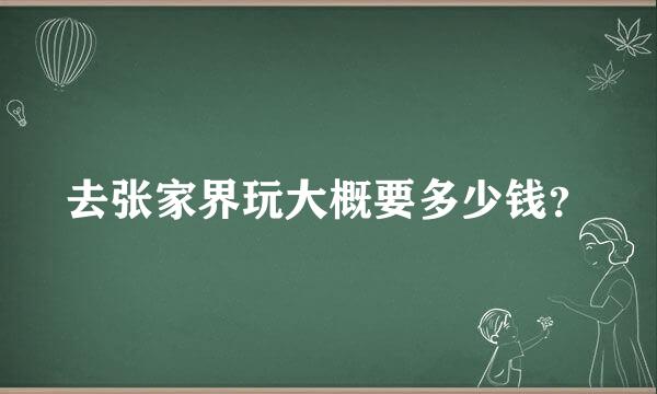 去张家界玩大概要多少钱？