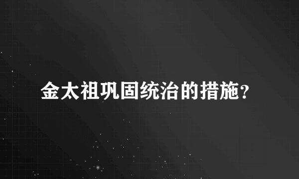 金太祖巩固统治的措施？