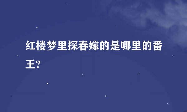 红楼梦里探春嫁的是哪里的番王?