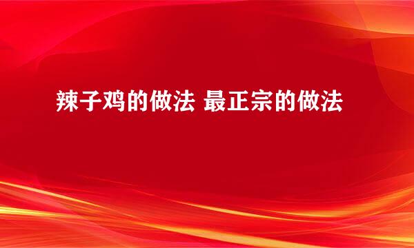 辣子鸡的做法 最正宗的做法