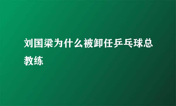 刘国梁为什么被卸任乒乓球总教练