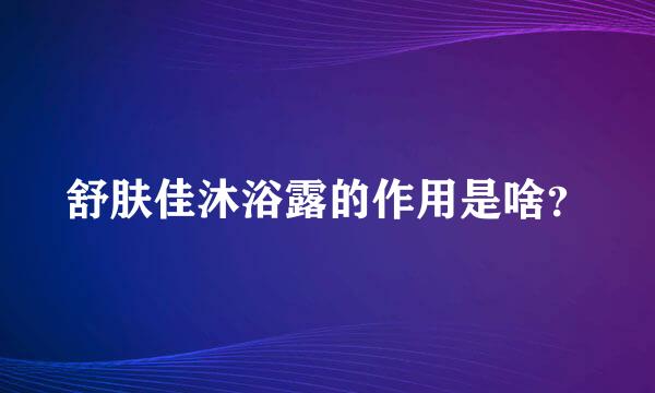 舒肤佳沐浴露的作用是啥？