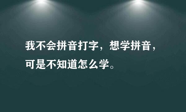 我不会拼音打字，想学拼音，可是不知道怎么学。