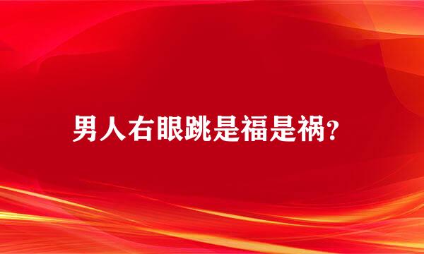 男人右眼跳是福是祸？