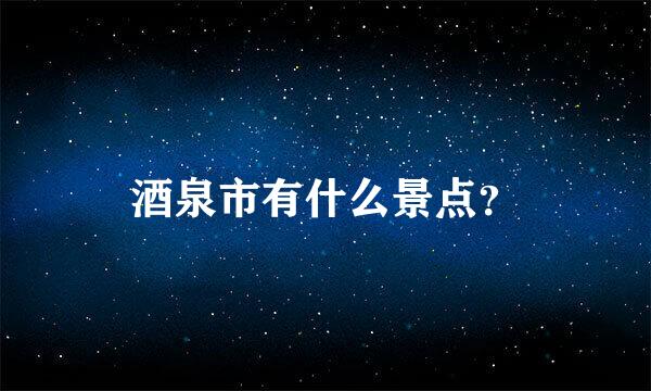 酒泉市有什么景点？