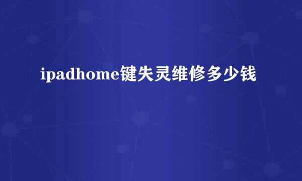 ipadhome键失灵维修多少钱