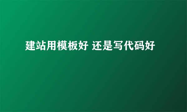 建站用模板好 还是写代码好