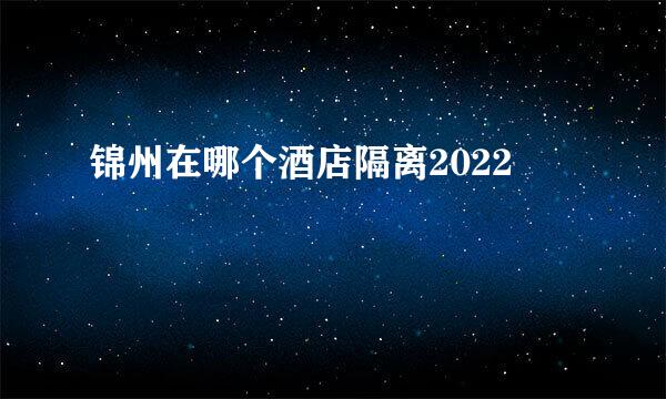 锦州在哪个酒店隔离2022