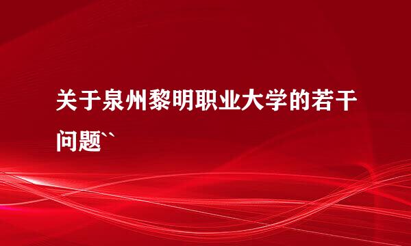 关于泉州黎明职业大学的若干问题``