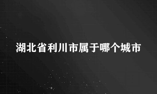 湖北省利川市属于哪个城市