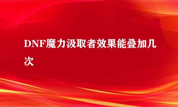 DNF魔力汲取者效果能叠加几次