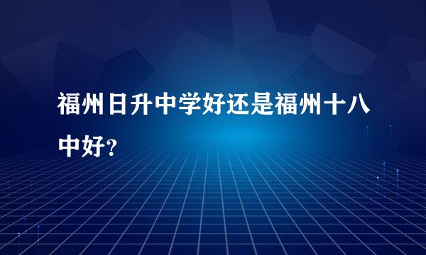 福州日升中学好还是福州十八中好？