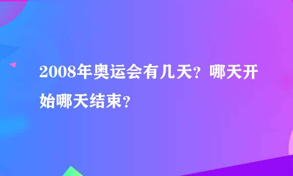 2008年奥运会有几天？哪天开始哪天结束？