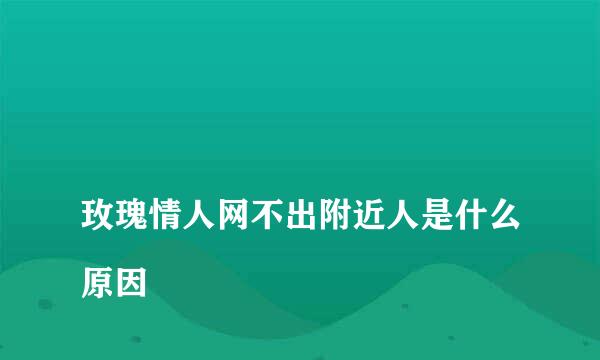 
玫瑰情人网不出附近人是什么原因
