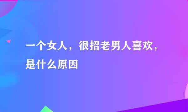 一个女人，很招老男人喜欢，是什么原因