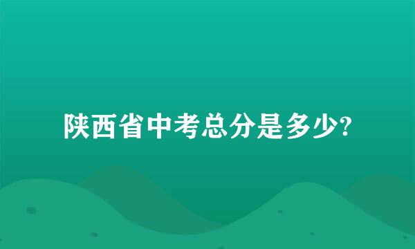 陕西省中考总分是多少?