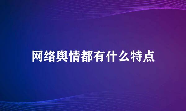 网络舆情都有什么特点