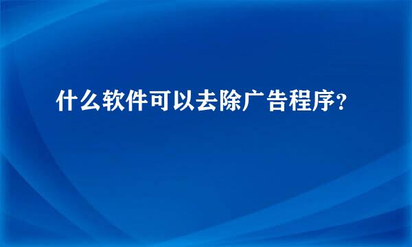 什么软件可以去除广告程序？