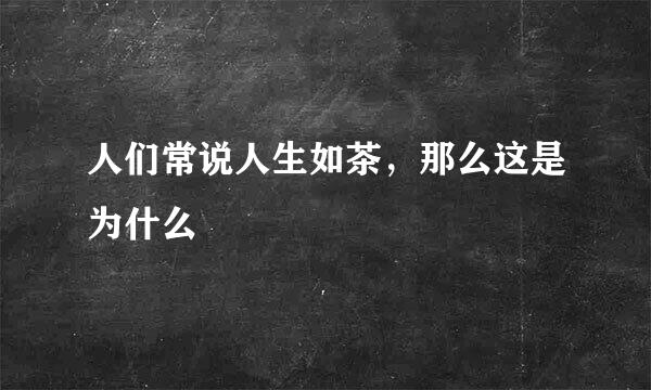 人们常说人生如茶，那么这是为什么