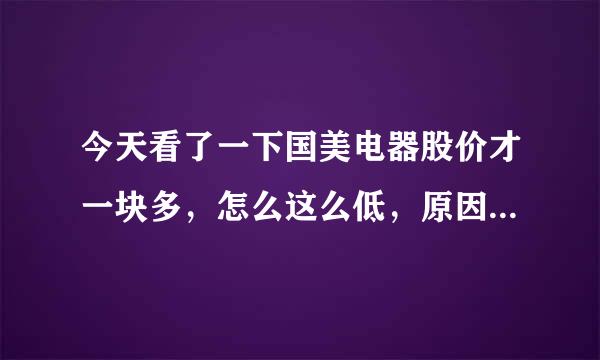 今天看了一下国美电器股价才一块多，怎么这么低，原因是什么啊？是不是有什么重大事件影响了它的价格。