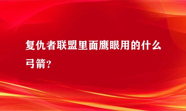 复仇者联盟里面鹰眼用的什么弓箭？