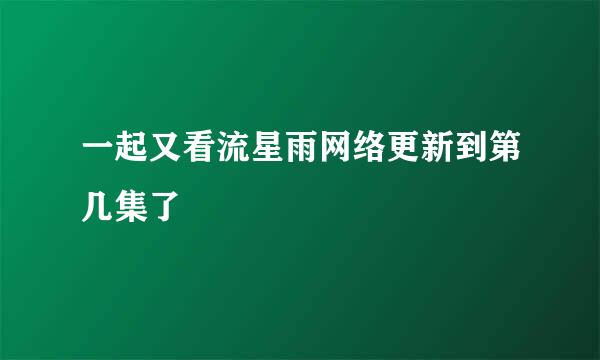 一起又看流星雨网络更新到第几集了