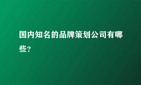 国内知名的品牌策划公司有哪些？