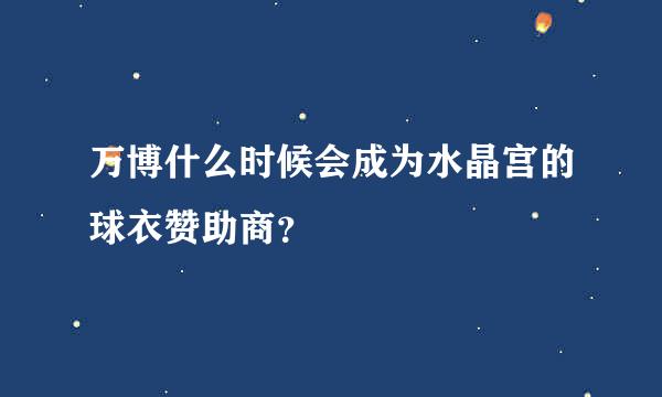 万博什么时候会成为水晶宫的球衣赞助商？