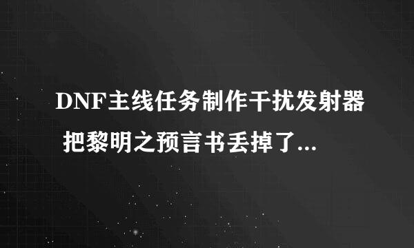 DNF主线任务制作干扰发射器 把黎明之预言书丢掉了怎么办？还可以再做下去没？