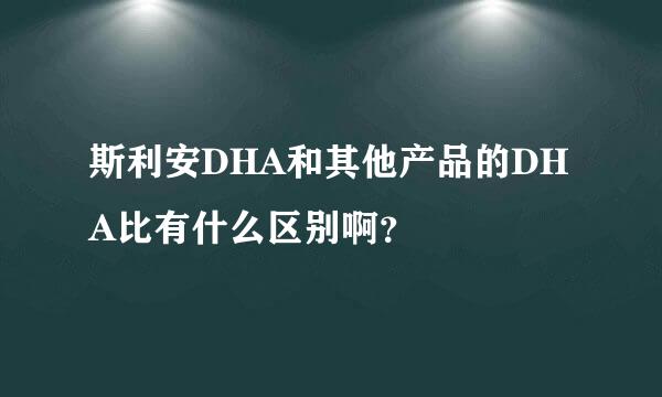 斯利安DHA和其他产品的DHA比有什么区别啊？