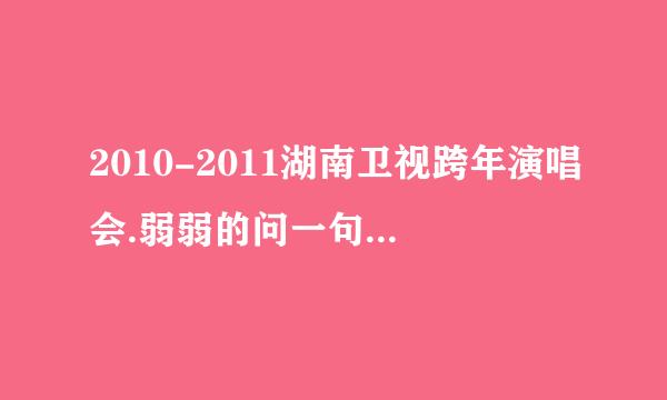 2010-2011湖南卫视跨年演唱会.弱弱的问一句、有没有我家杰希？