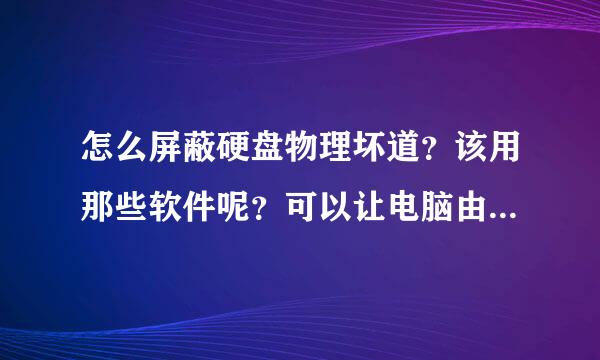 怎么屏蔽硬盘物理坏道？该用那些软件呢？可以让电脑由光谍引道屏蔽硬盘坏道吗？