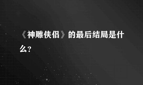 《神雕侠侣》的最后结局是什么？