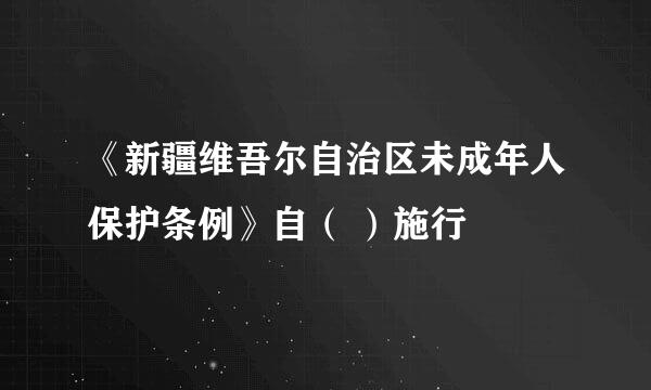 《新疆维吾尔自治区未成年人保护条例》自（ ）施行